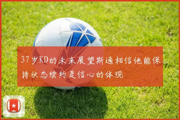 37岁KD的未来展望斯通相信他能保持状态续约是信心的体现