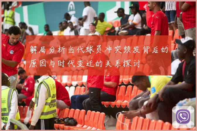 解局分析当代球员冲突频发背后的原因与时代变迁的关系探讨