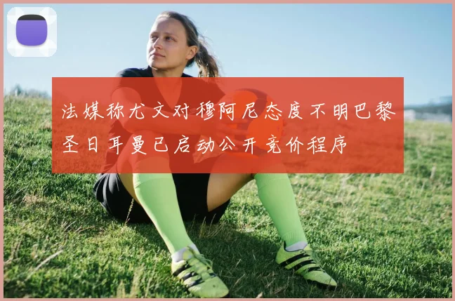 法媒称尤文对穆阿尼态度不明巴黎圣日耳曼已启动公开竞价程序
