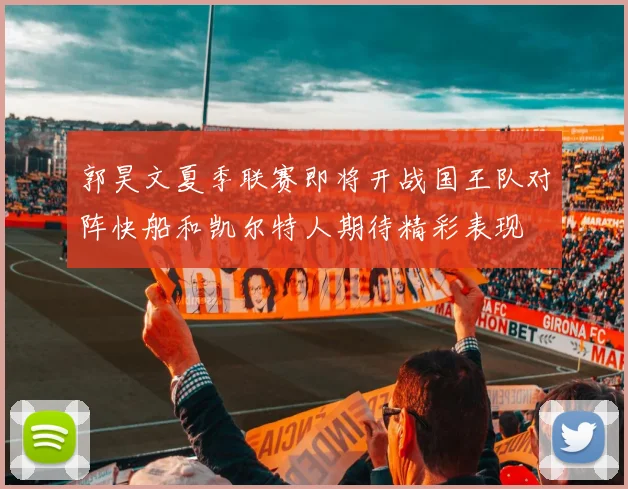 郭昊文夏季联赛即将开战国王队对阵快船和凯尔特人期待精彩表现