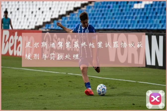 皮尔斯酒驾案最终结案认罪协议获缓刑与罚款处理