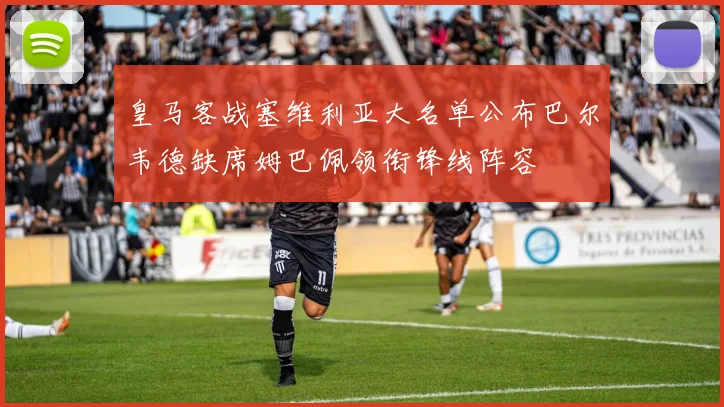 皇马客战塞维利亚大名单公布巴尔韦德缺席姆巴佩领衔锋线阵容