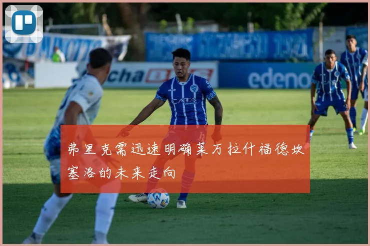 弗里克需迅速明确莱万拉什福德坎塞洛的未来走向