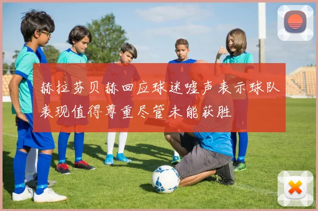 赫拉芬贝赫回应球迷嘘声表示球队表现值得尊重尽管未能获胜